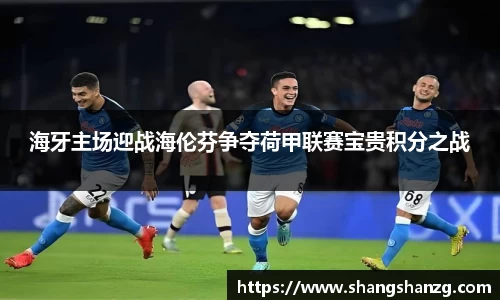 海牙主场迎战海伦芬争夺荷甲联赛宝贵积分之战