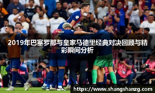 2019年巴塞罗那与皇家马德里经典对决回顾与精彩瞬间分析