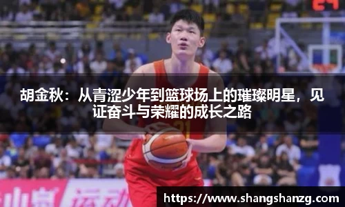 胡金秋：从青涩少年到篮球场上的璀璨明星，见证奋斗与荣耀的成长之路