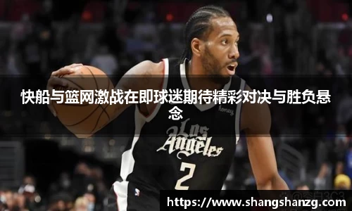 快船与篮网激战在即球迷期待精彩对决与胜负悬念